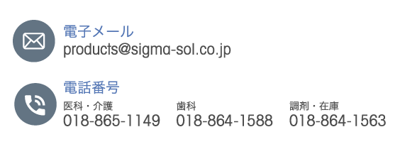 電子メール products@sigma-sol.co.jp 電話番号 医科・介護 018-865-1149 歯科 018-864-1588 調剤・在庫 018-864-1563
