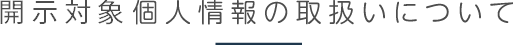 開示対象個人情報の取扱いについて
